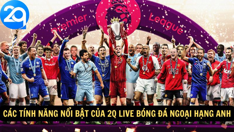 Các tính năng nổi bật của 2q live bóng đá ngoại hạng Anh