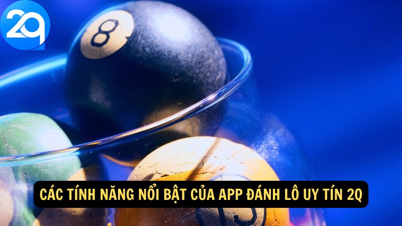 Các tính năng nổi bật của app đánh lô uy tín 2Q