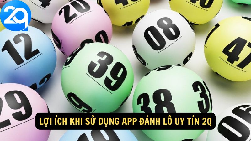 Lợi ích khi sử dụng app đánh lô uy tín 2Q