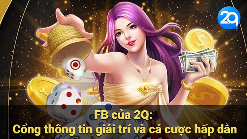 FB của 2Q: Cổng thông tin giải trí và cá cược hấp dẫn