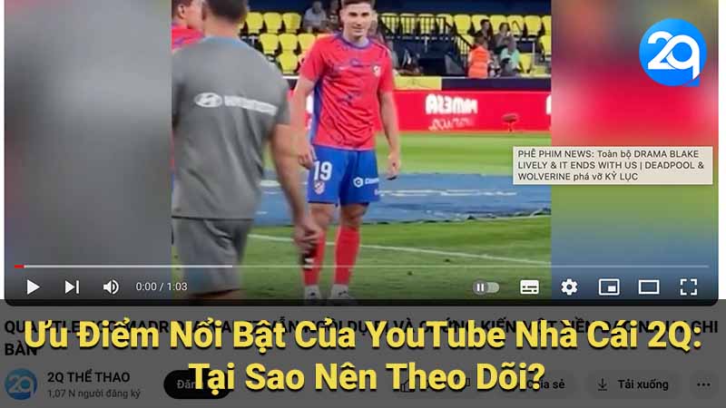 Ưu Điểm Nổi Bật Của YouTube Nhà Cái 2Q: Tại Sao Nên Theo Dõi?